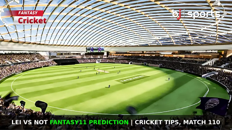 LEI vs NOT Dream11 Prediction, Fantasy Cricket Tips, Playing XI, Pitch Report & Injury Updates For Match 110 of T20 Blast 2024