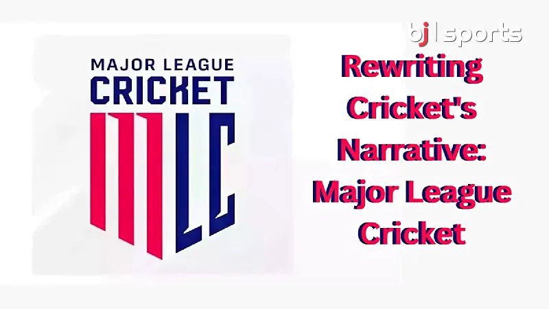 Rewriting Cricket's Narrative How Major League Cricket is Transforming the Sport in the United States